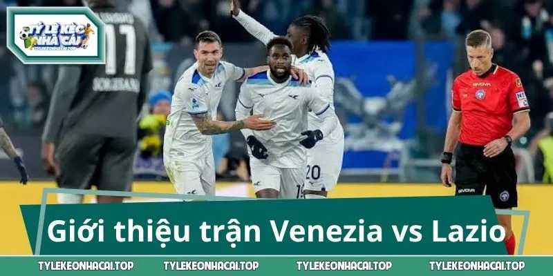 Giới thiệu sơ lược trước trận Venezia vs Lazio